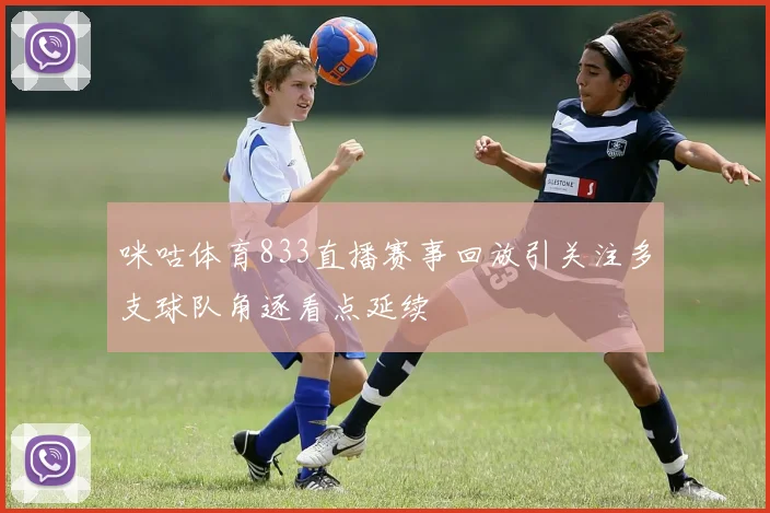 咪咕体育833直播赛事回放引关注多支球队角逐看点延续