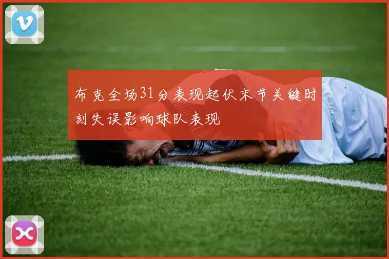 布克全场31分表现起伏末节关键时刻失误影响球队表现