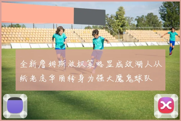 全新詹姆斯放权策略显成效湖人从纸老虎华丽转身为强大魔鬼球队