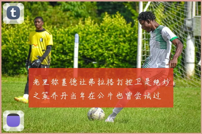 老里称基德让弗拉格打控卫是绝妙之策乔丹当年在公牛也曾尝试过