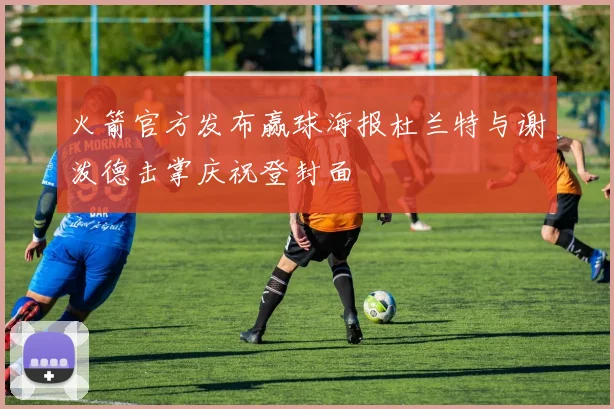 火箭官方发布赢球海报杜兰特与谢泼德击掌庆祝登封面