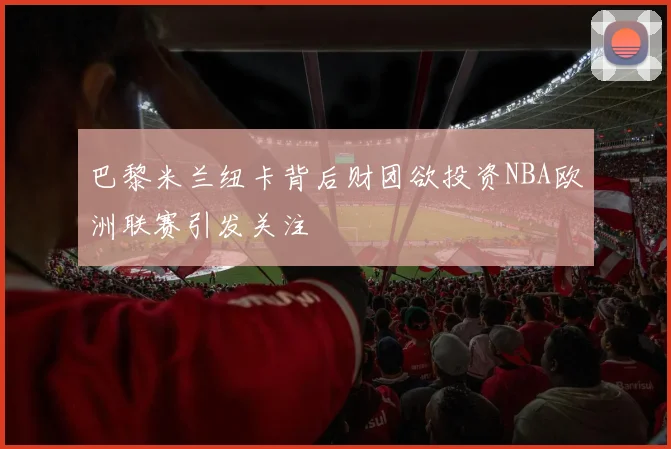 巴黎米兰纽卡背后财团欲投资NBA欧洲联赛引发关注