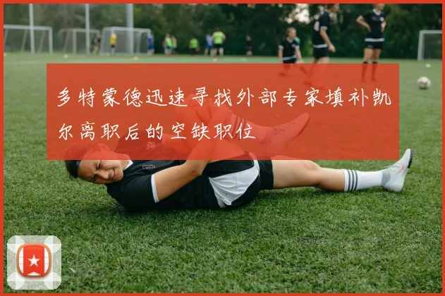 多特蒙德迅速寻找外部专家填补凯尔离职后的空缺职位