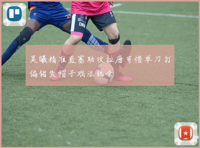 吴曦精准直塞助攻拉唐可惜单刀打偏错失帽子戏法机会
