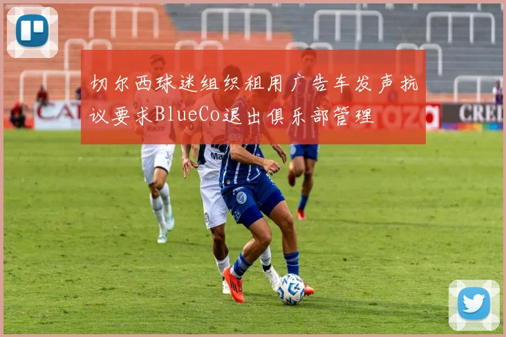 切尔西球迷组织租用广告车发声抗议要求BlueCo退出俱乐部管理